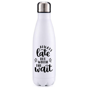 Always late but worth the wait funny quotes insulated metal bottle